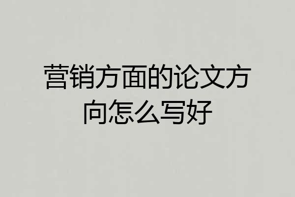 营销方面的论文方向怎么写好