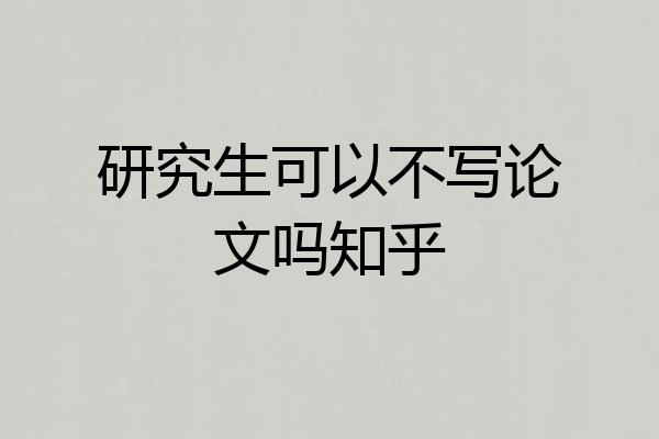 研究生可以不写论文吗知乎