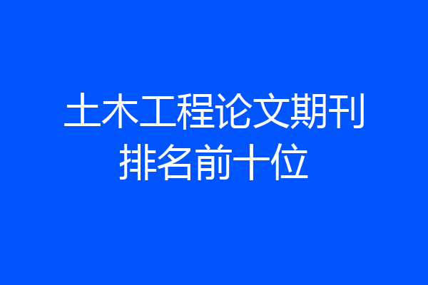 土木工程论文期刊排名前十位