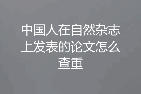中国人在自然杂志上发表的论文怎么查重