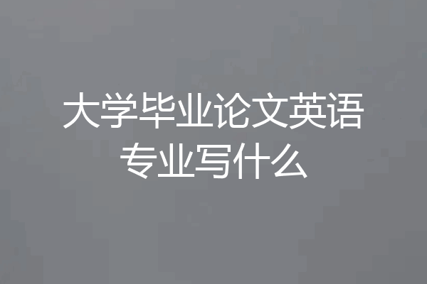 大学毕业论文英语专业写什么