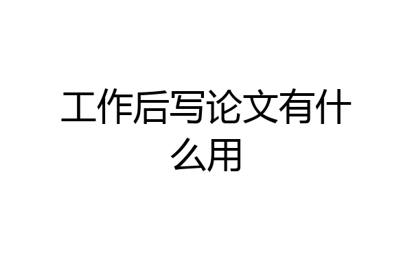 工作后写论文有什么用