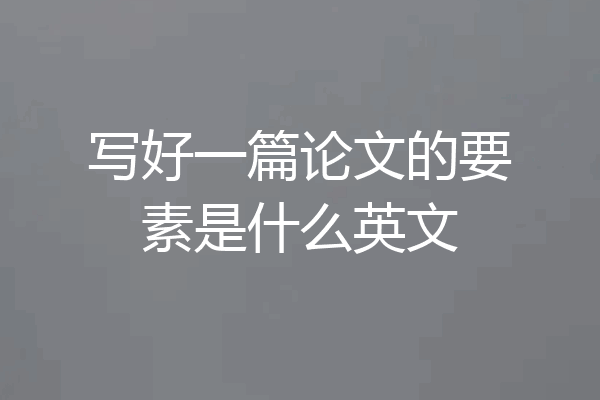写好一篇论文的要素是什么英文