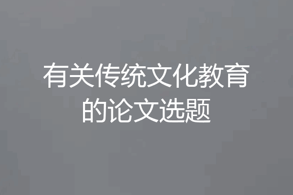 有关传统文化教育的论文选题