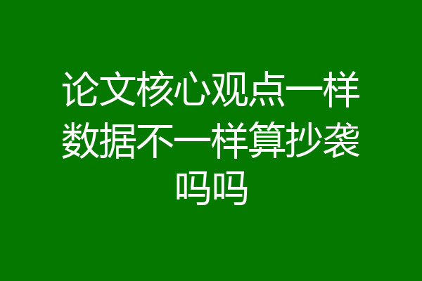 论文核心观点一样数据不一样算抄袭吗吗