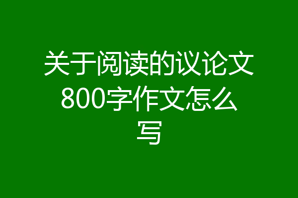 关于阅读的议论文800字作文怎么写