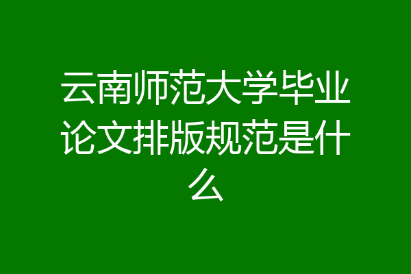 云南师范大学毕业论文排版规范是什么