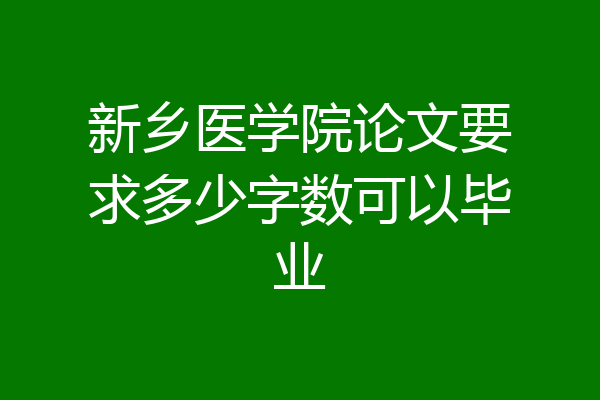 新乡医学院论文要求多少字数可以毕业