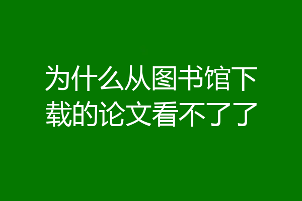 为什么从图书馆下载的论文看不了了