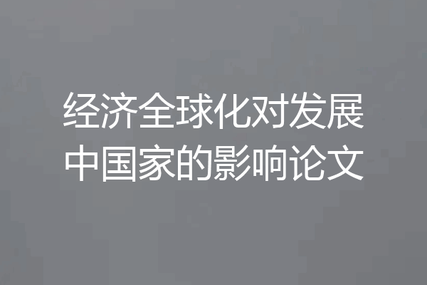 经济全球化对发展中国家的影响论文