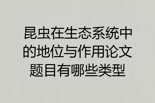 昆虫在生态系统中的地位与作用论文题目有哪些类型