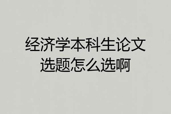 经济学本科生论文选题怎么选啊