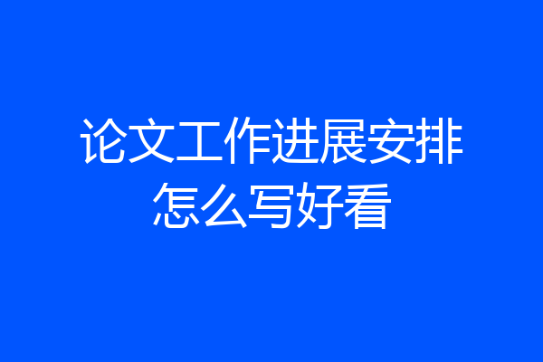 论文工作进展安排怎么写好看