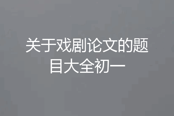 关于戏剧论文的题目大全初一