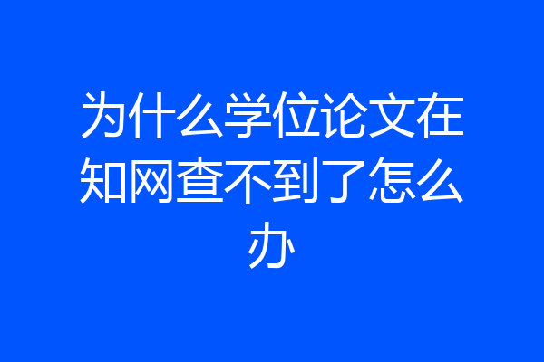 为什么学位论文在知网查不到了怎么办