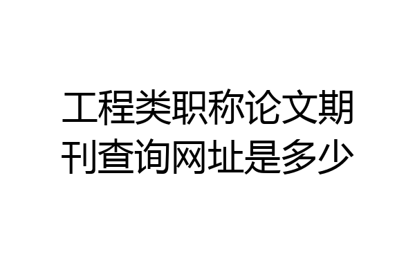 工程类职称论文期刊查询网址是多少