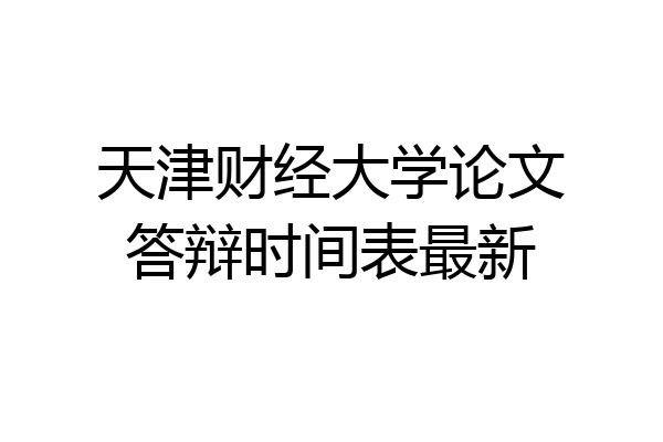 天津财经大学论文答辩时间表最新