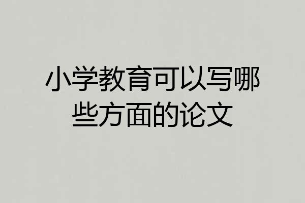 小学教育可以写哪些方面的论文