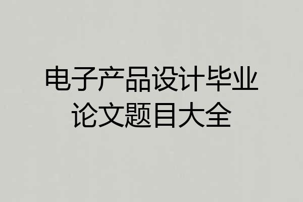 电子产品设计毕业论文题目大全