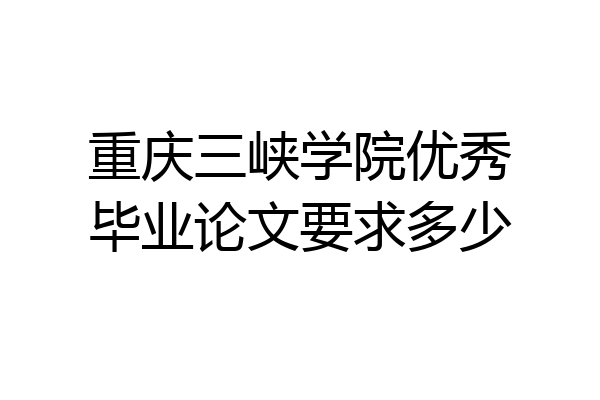 重庆三峡学院优秀毕业论文要求多少
