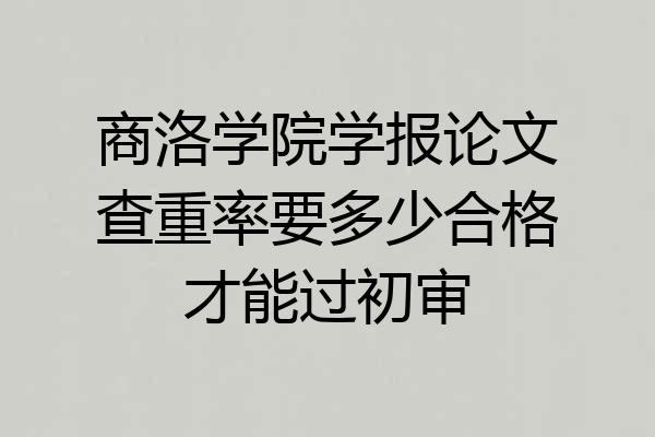 商洛学院学报论文查重率要多少合格才能过初审