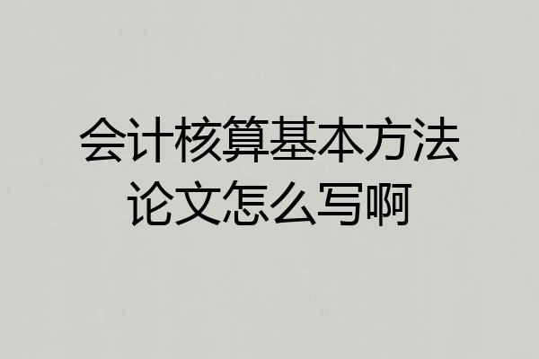 会计核算基本方法论文怎么写啊