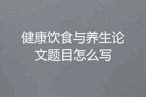 健康饮食与养生论文题目怎么写