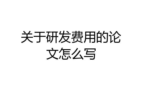 关于研发费用的论文怎么写
