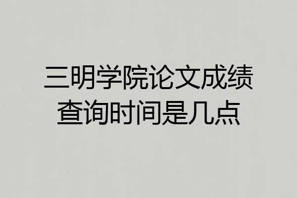 三明学院论文成绩查询时间是几点