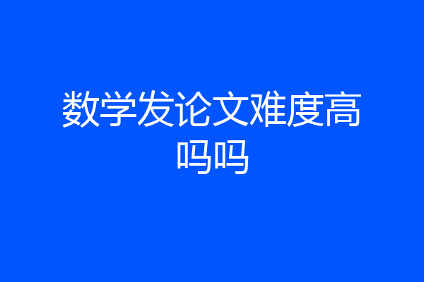 数学发论文难度高吗吗
