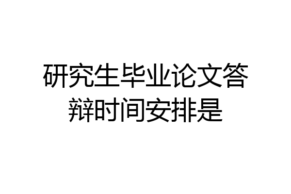 研究生毕业论文答辩时间安排是