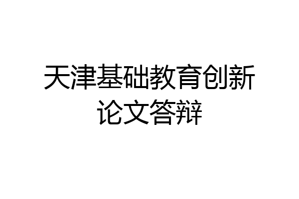 天津基础教育创新论文答辩