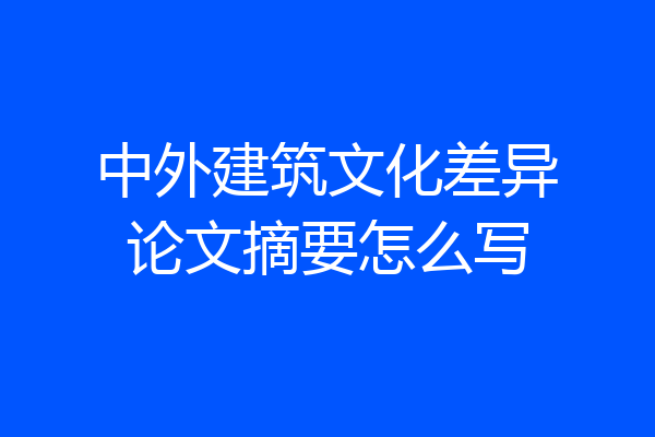 中外建筑文化差异论文摘要怎么写