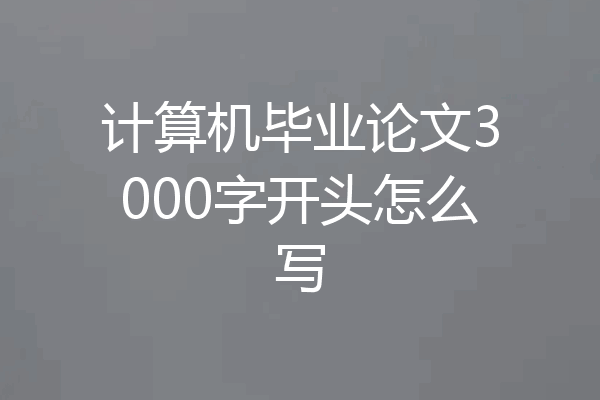 计算机毕业论文3000字开头怎么写