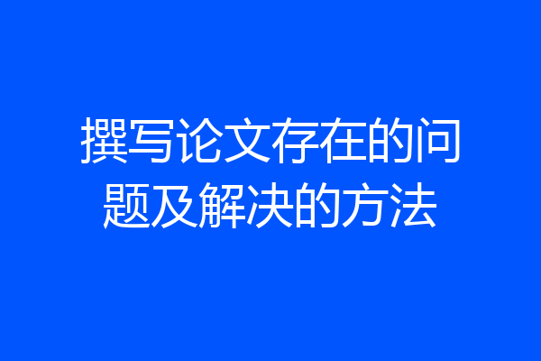 撰写论文存在的问题及解决的方法
