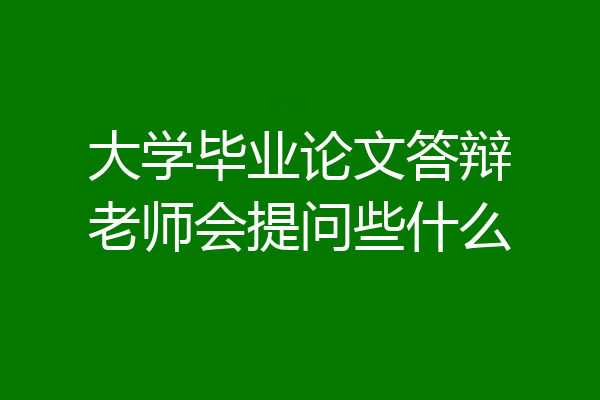 大学毕业论文答辩老师会提问些什么