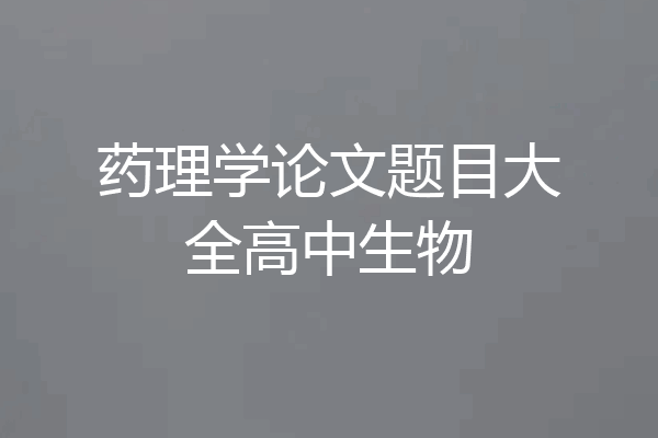 药理学论文题目大全高中生物