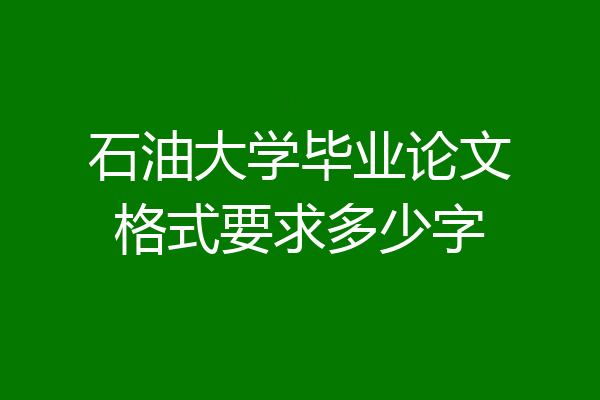 石油大学毕业论文格式要求多少字
