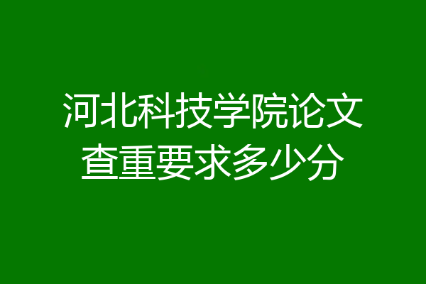 河北科技学院论文查重要求多少分