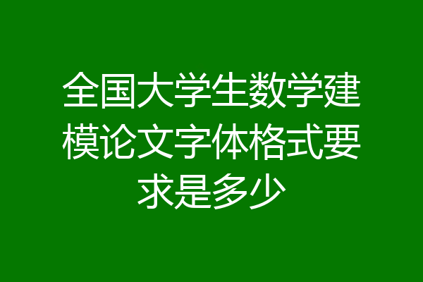 全国大学生数学建模论文字体格式要求是多少