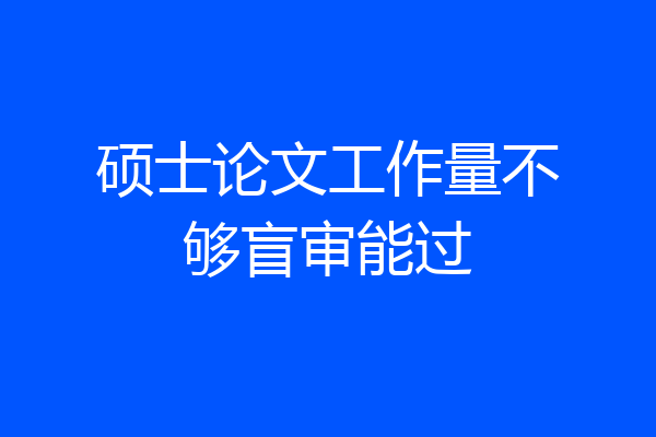 硕士论文工作量不够盲审能过