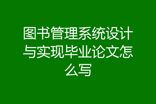 图书管理系统设计与实现毕业论文怎么写