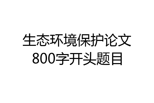 生态环境保护论文800字开头题目