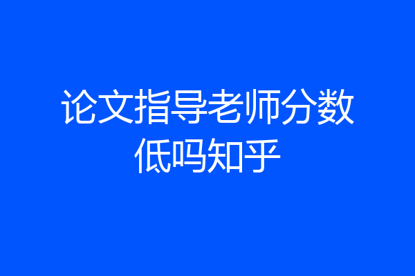 论文指导老师分数低吗知乎