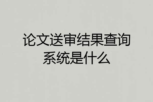 论文送审结果查询系统是什么