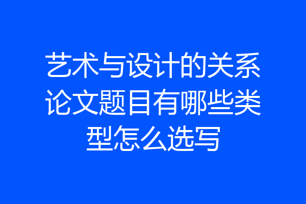 艺术与设计的关系论文题目有哪些类型怎么选写