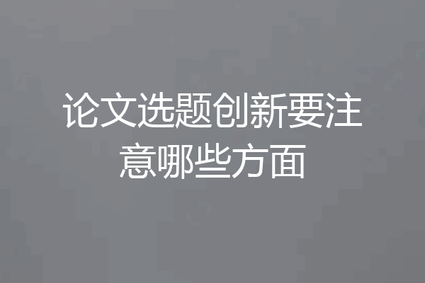 论文选题创新要注意哪些方面