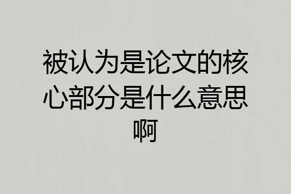 被认为是论文的核心部分是什么意思啊