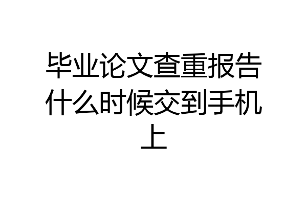 毕业论文查重报告什么时候交到手机上
