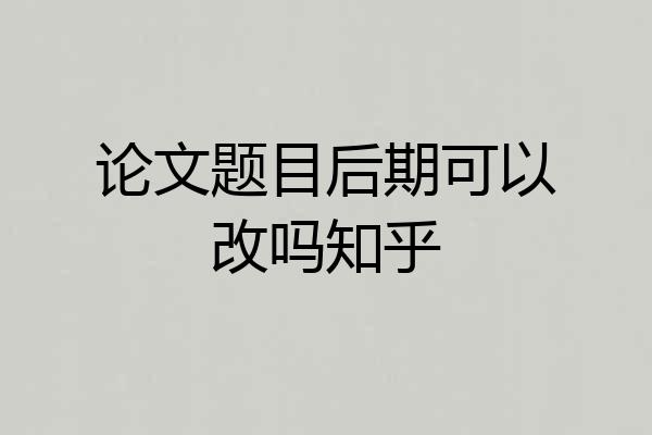 论文题目后期可以改吗知乎